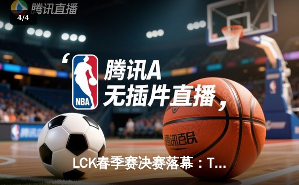 LCK春季赛决赛落幕：T1战队3:1力克GEN.G，Faker斩获FMVP - 4
