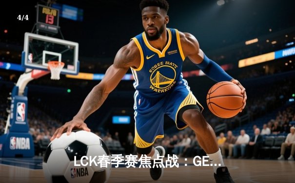 LCK春季赛焦点战：GEN.G横扫T1，Chovy薇古丝超神表现主宰赛场 - 4