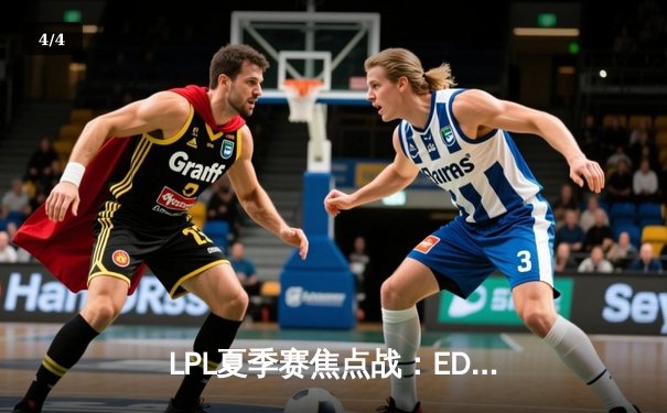 LPL夏季赛焦点战：EDG 3-2逆转RNG，Scout超神发挥率队晋级季后赛 - 4