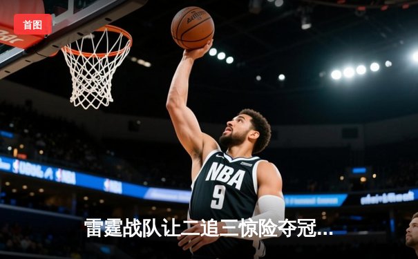 雷霆战队让二追三惊险夺冠，星耀选手斩获FMVP创联赛纪录