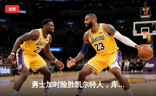 勇士加时险胜凯尔特人，库里狂砍43分率队完成20分逆转
