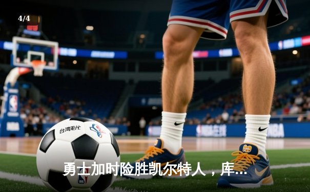 勇士加时险胜凯尔特人，库里狂砍43分率队完成20分逆转 - 4