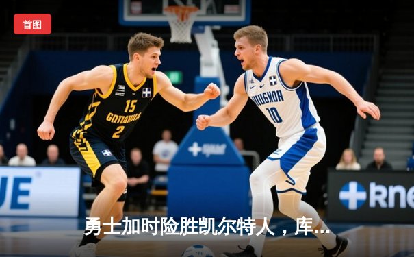 勇士加时险胜凯尔特人，库里狂砍43分率队完成20分逆转