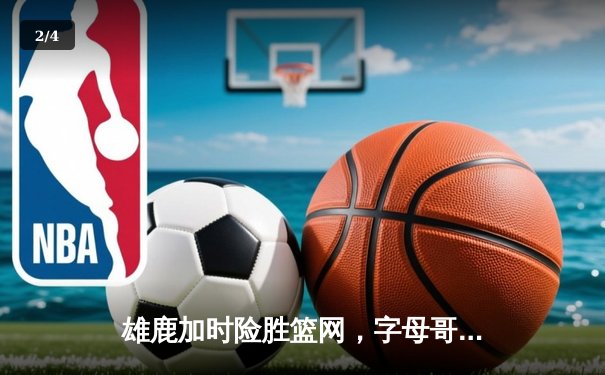 雄鹿加时险胜篮网，字母哥44分主宰密尔沃基之夜 - 2