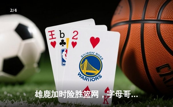 雄鹿加时险胜篮网，字母哥44分14篮板制霸内线，杜兰特空砍32分 - 2