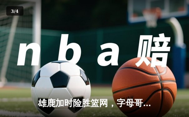 雄鹿加时险胜篮网，字母哥44分14篮板制霸内线，杜兰特空砍32分 - 3