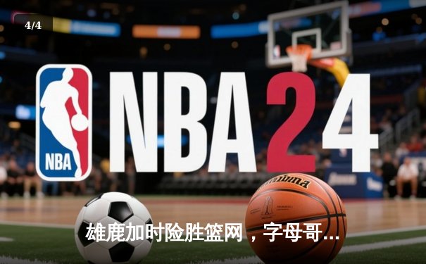 雄鹿加时险胜篮网，字母哥44分14篮板制霸内线，杜兰特空砍32分 - 4