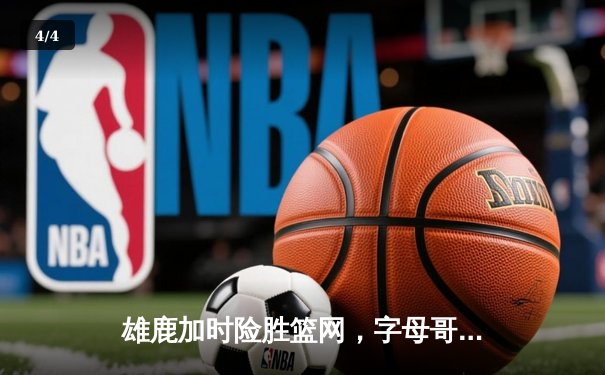 雄鹿加时险胜篮网，字母哥44分14篮板制霸内线，杜兰特空砍32分 - 4