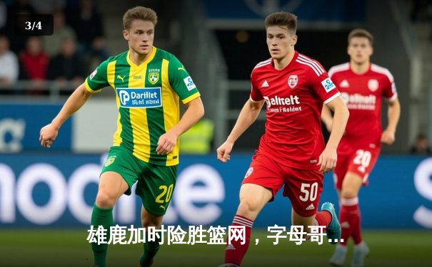 雄鹿加时险胜篮网，字母哥44分14篮板制霸内线，杜兰特空砍32分 - 3
