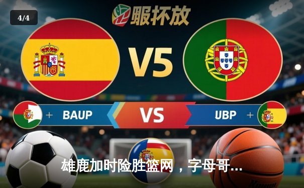 雄鹿加时险胜篮网，字母哥44分14篮板制霸内线，杜兰特空砍32分 - 4