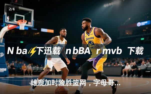 雄鹿加时险胜篮网，字母哥44分主宰关键战役 - 2