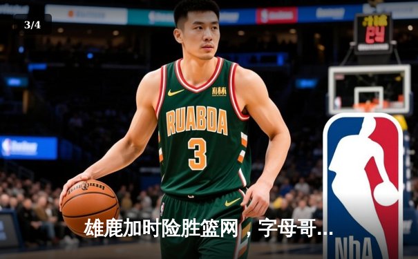 雄鹿加时险胜篮网，字母哥44分主宰关键战役 - 3