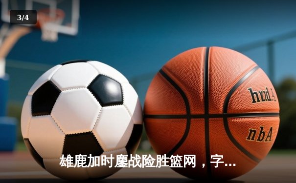 雄鹿加时鏖战险胜篮网，字母哥44分主宰关键时刻 - 3