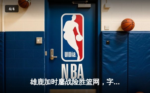 雄鹿加时鏖战险胜篮网，字母哥44分主宰关键时刻 - 4