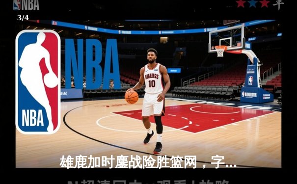 雄鹿加时鏖战险胜篮网，字母哥44分主宰关键时刻 - 3