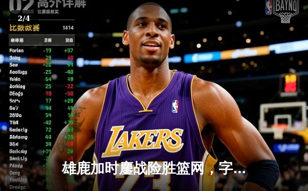 雄鹿加时鏖战险胜篮网，字母哥44分主宰关键时刻 - 2