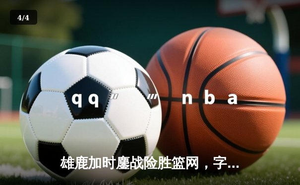 雄鹿加时鏖战险胜篮网，字母哥44分主宰关键时刻 - 4