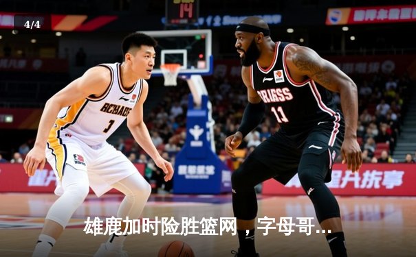 雄鹿加时险胜篮网，字母哥44分主宰关键时刻 - 4